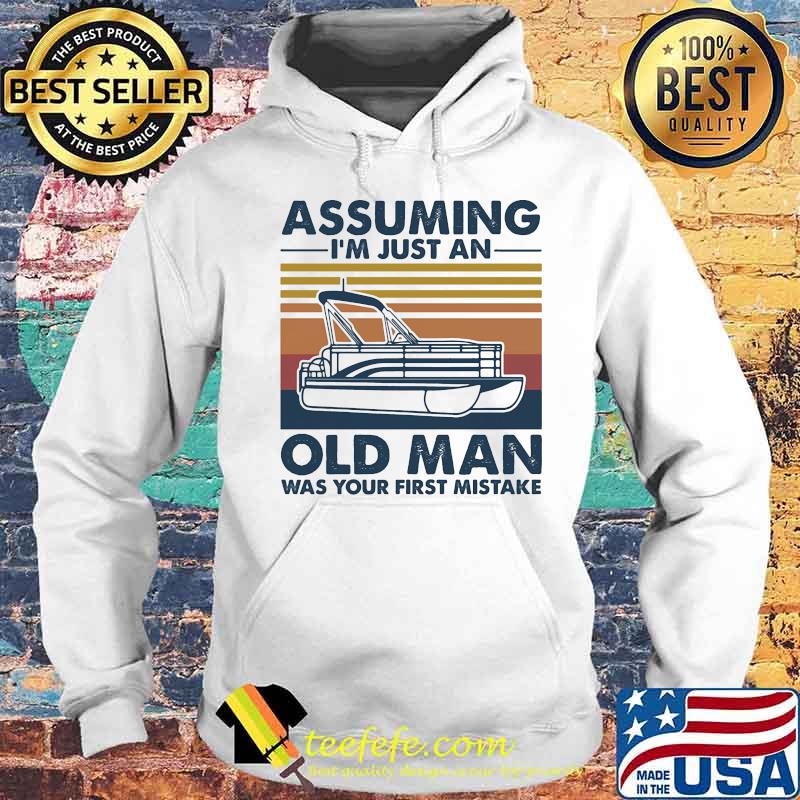 Assuming I'm Just An Old Man Was Your First Mistake Boating Vintage Retro Shirt Hoodie Assuming I'm Just An Old Man Was Your First Mistake Boating Vintage Retro Shirt Hoodie