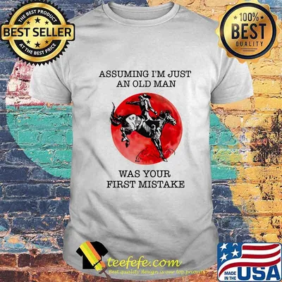 ASSUMING I'M JUST AN OLD MAN WAS YOUR FIRST MISTAKE HORSE SUNSET SHIRT