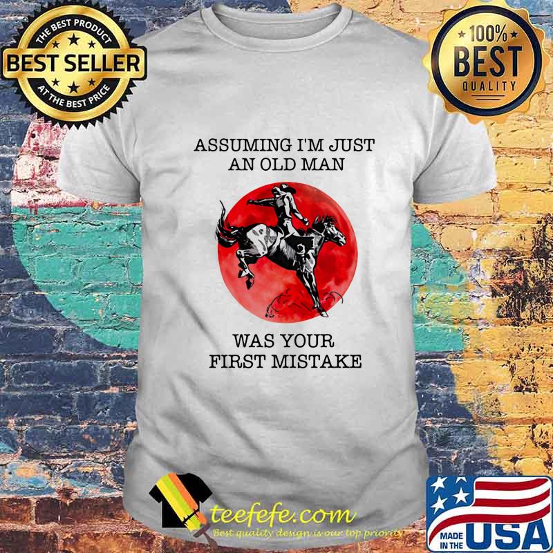 ASSUMING I'M JUST AN OLD MAN WAS YOUR FIRST MISTAKE HORSE SUNSET SHIRT