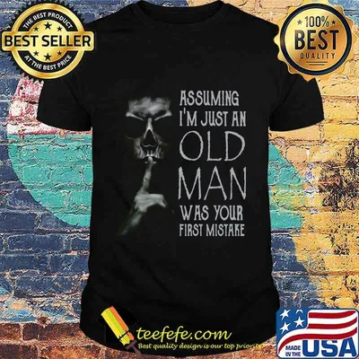 ASSUMING I'M JUST AN OLD MAN WAS YOUR FIRST MISTAKE SKULL SHHH SHIRT