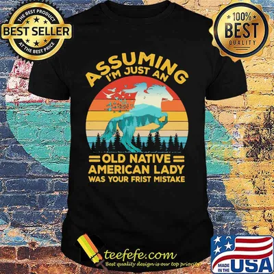 ASSUMING I'M JUST AN OLD NATIVE AMERICAN LADY WAS YOUR FRIST MISTKE HORSE VINTAGE RETRO SHIRT