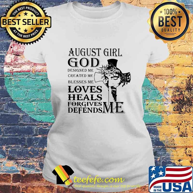 August girl god designed me created me blesses me loves heals forgives defends me s Laides tee August girl god designed me created me blesses me loves heals forgives defends me s Laides tee