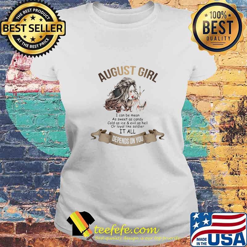 August girl i can be mean as sweet as candy cold as ice and evil as hell or loyal like soldier it all depends on you s Laides tee August girl i can be mean as sweet as candy cold as ice and evil as hell or loyal like soldier it all depends on you s Laides tee