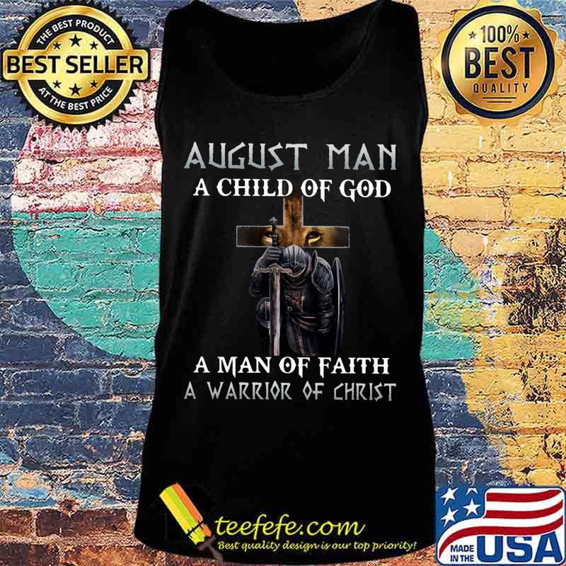 August Man A Child Of God A Man Of Faith A Warrior Of Christ Knight And Lion Shirt Tank top August Man A Child Of God A Man Of Faith A Warrior Of Christ Knight And Lion Shirt Tank top