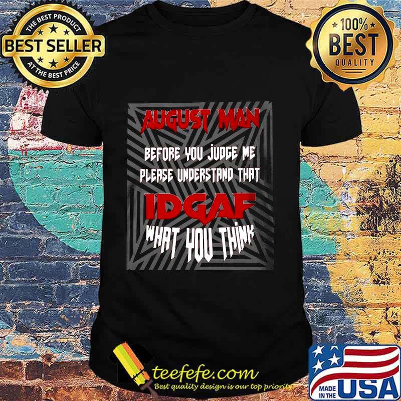 August man before you judge me please understand that idgaf what you think black shirt