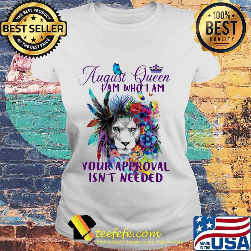AUGUST QUEEN I AM WHO I AM YOUR APPROVAL ISN'T NEEDED LION FLOWER SHIRT Laides tee AUGUST QUEEN I AM WHO I AM YOUR APPROVAL ISN'T NEEDED LION FLOWER SHIRT Laides tee