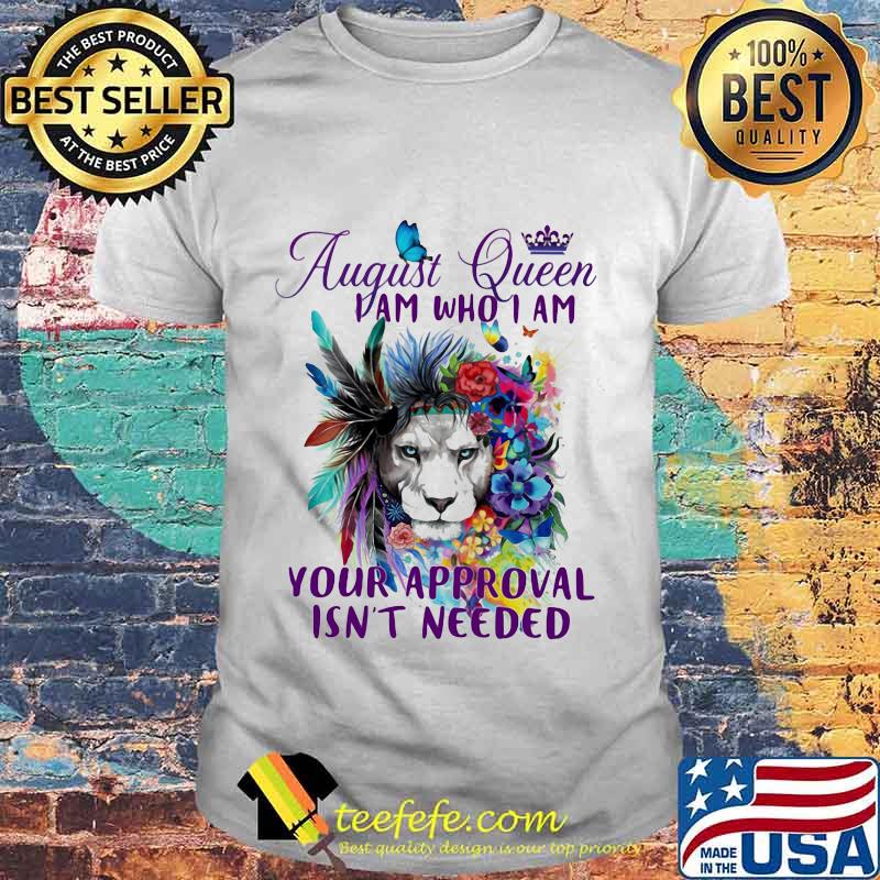 AUGUST QUEEN I AM WHO I AM YOUR APPROVAL ISN'T NEEDED LION FLOWER SHIRT