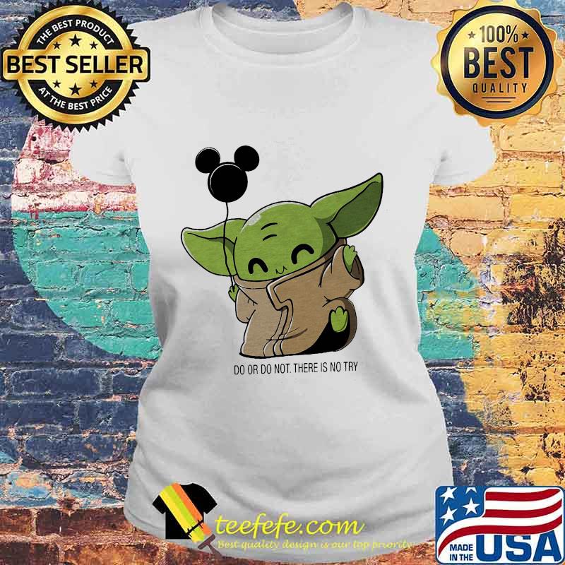 Baby yoda balloon mickey mouse do or do not there is no try s Laides tee Baby yoda balloon mickey mouse do or do not there is no try s Laides tee