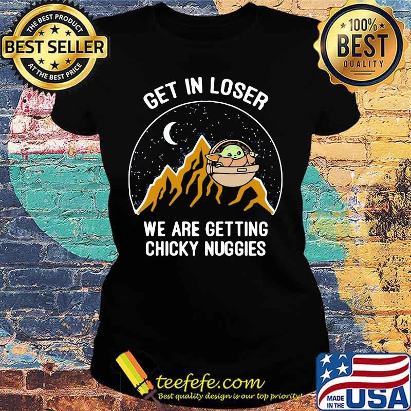Baby yoda get in loser we are getting chicky nuggies s Ladies tee Baby yoda get in loser we are getting chicky nuggies s Ladies tee