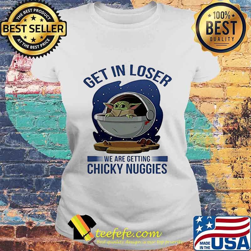 Baby yoda get in loser we are getting chicky nuggies s Laides tee Baby yoda get in loser we are getting chicky nuggies s Laides tee