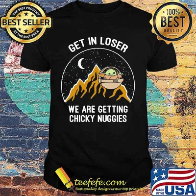 Baby yoda get in loser we are getting chicky nuggies shirt