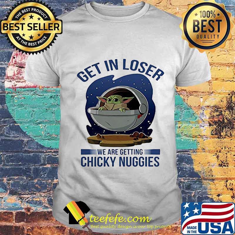 Baby yoda get in loser we are getting chicky nuggies shirt Baby yoda get in loser we are getting chicky nuggies shirt