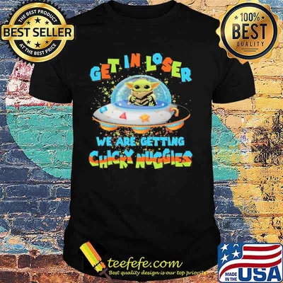 Baby yoda get in loser we are getting chicky nuggies shirt