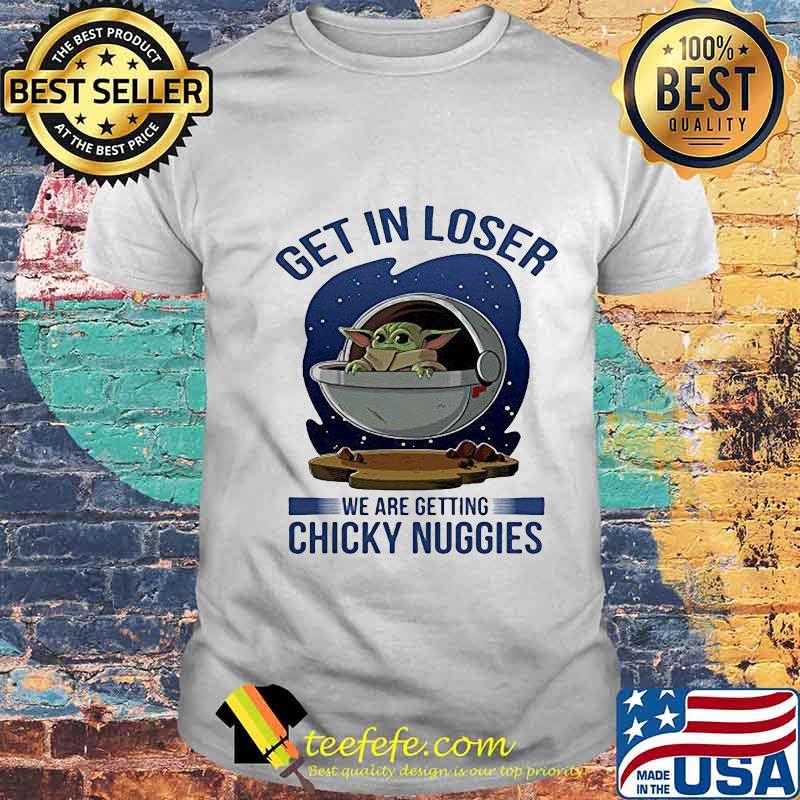 Baby yoda get in loser we are getting chicky nuggies shirt Baby yoda get in loser we are getting chicky nuggies shirt