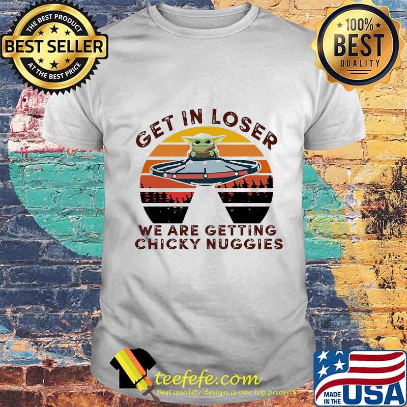 Baby yoda get in loser we are getting chicky nuggies vintage retro shirt
