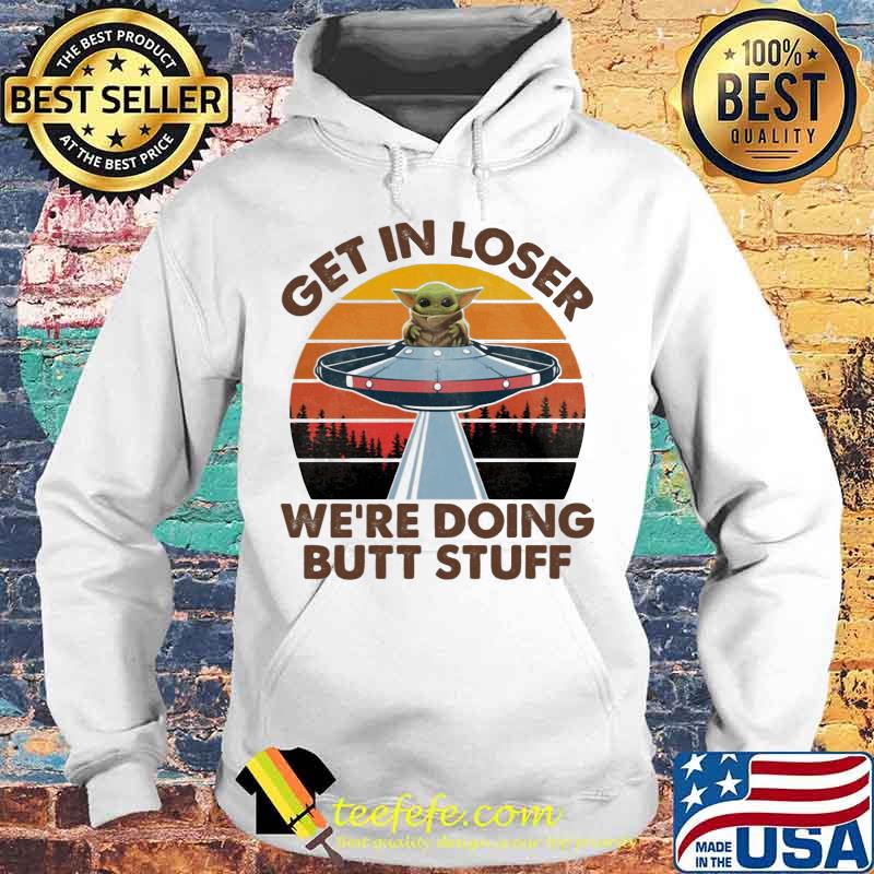 Baby yoda get in loser we're doing butt stuff vintage retro s Hoodie Baby yoda get in loser we're doing butt stuff vintage retro s Hoodie