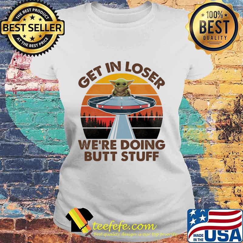Baby yoda get in loser we're doing butt stuff vintage retro s Laides tee Baby yoda get in loser we're doing butt stuff vintage retro s Laides tee