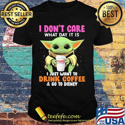 Baby yoda i don't care what day it is i just want to drink dunkin donuts coffee and go to disney shirt