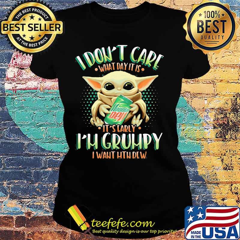 Baby yoda i don't care what day it is i'm grumpy i want mtn dew s Ladies tee Baby yoda i don't care what day it is i'm grumpy i want mtn dew s Ladies tee