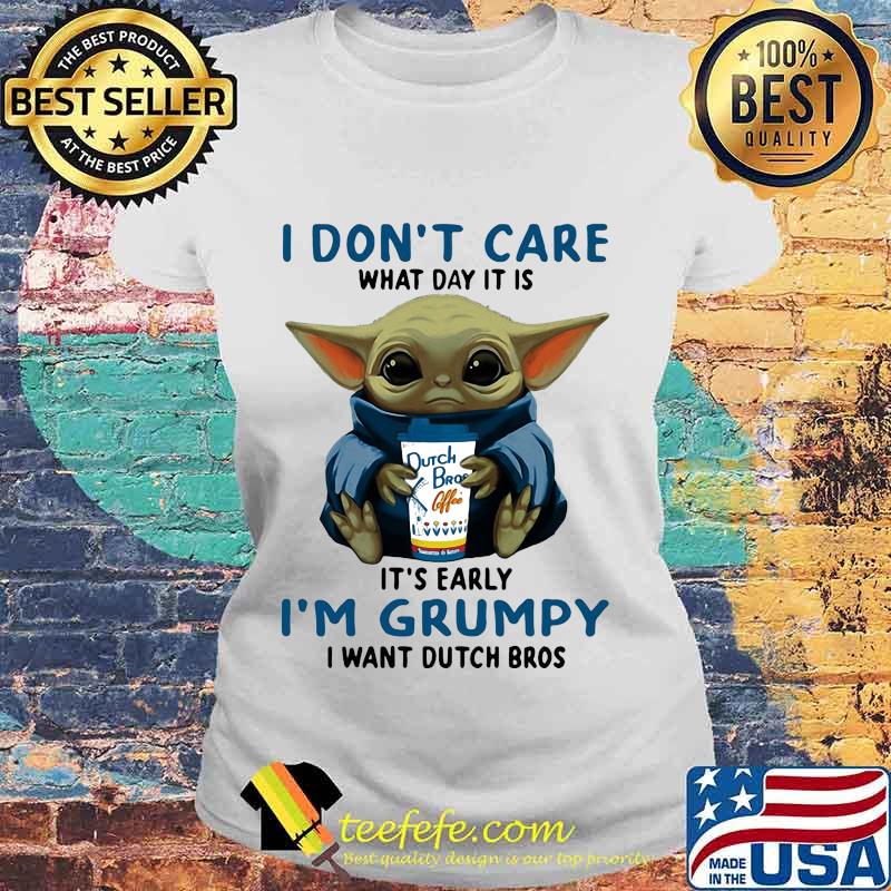 Baby yoda i don't care what day it is it's early i'm grumpy i want dutch bros logo s Laides tee Baby yoda i don't care what day it is it's early i'm grumpy i want dutch bros logo s Laides tee