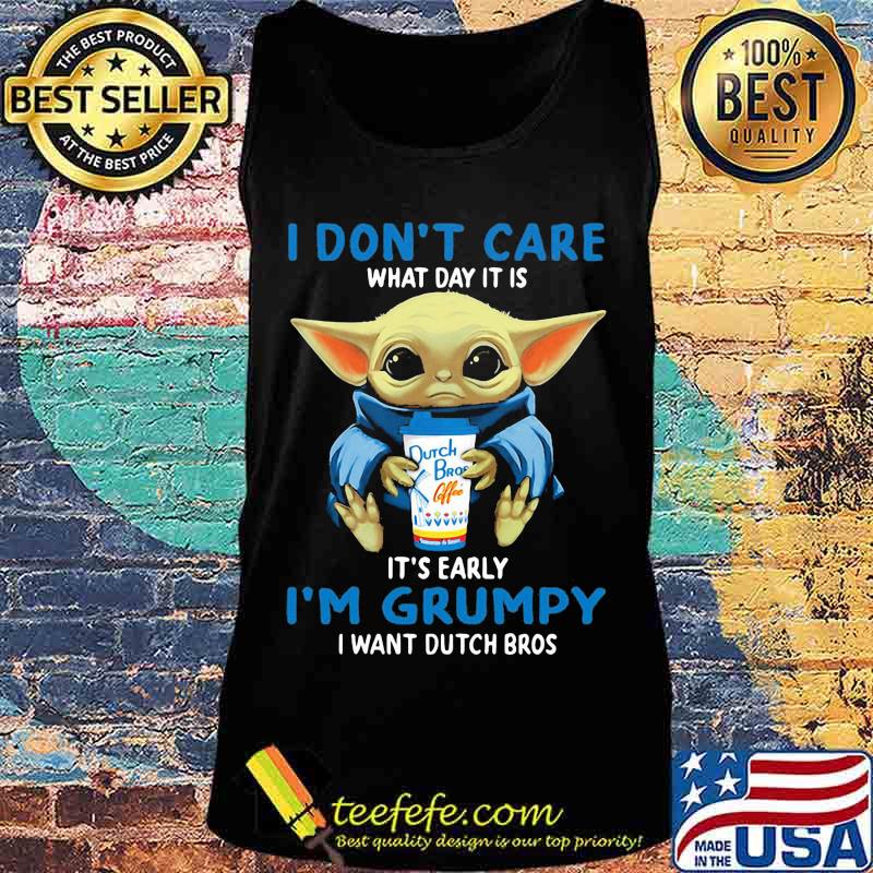 Baby yoda i don't care what day it is it's early i'm grumpy i want dutch bros s Tank top Baby yoda i don't care what day it is it's early i'm grumpy i want dutch bros s Tank top