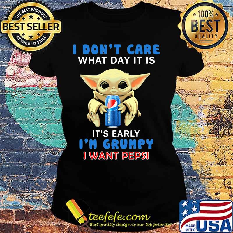 Baby yoda i don't care what day it is it's early i'm grumpy i want pepsi s Ladies tee Baby yoda i don't care what day it is it's early i'm grumpy i want pepsi s Ladies tee