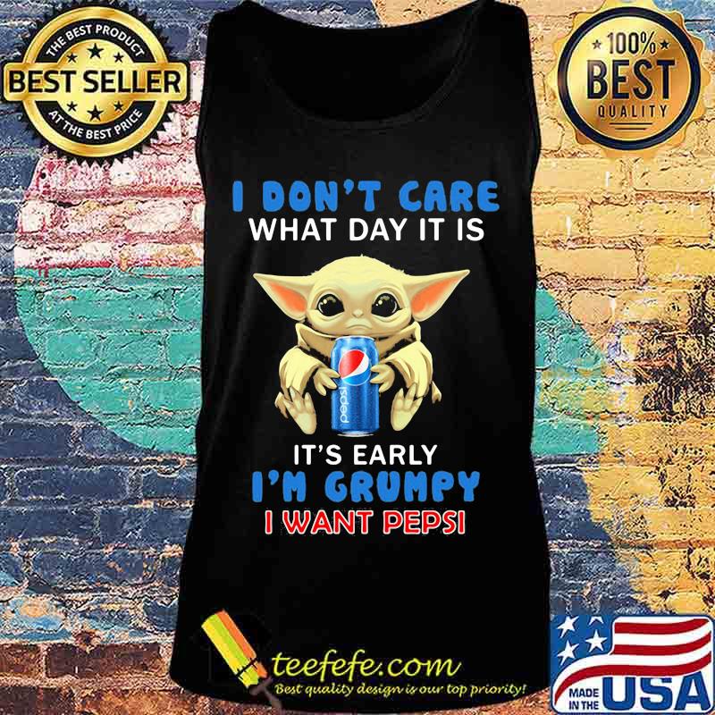 Baby yoda i don't care what day it is it's early i'm grumpy i want pepsi s Tank top Baby yoda i don't care what day it is it's early i'm grumpy i want pepsi s Tank top