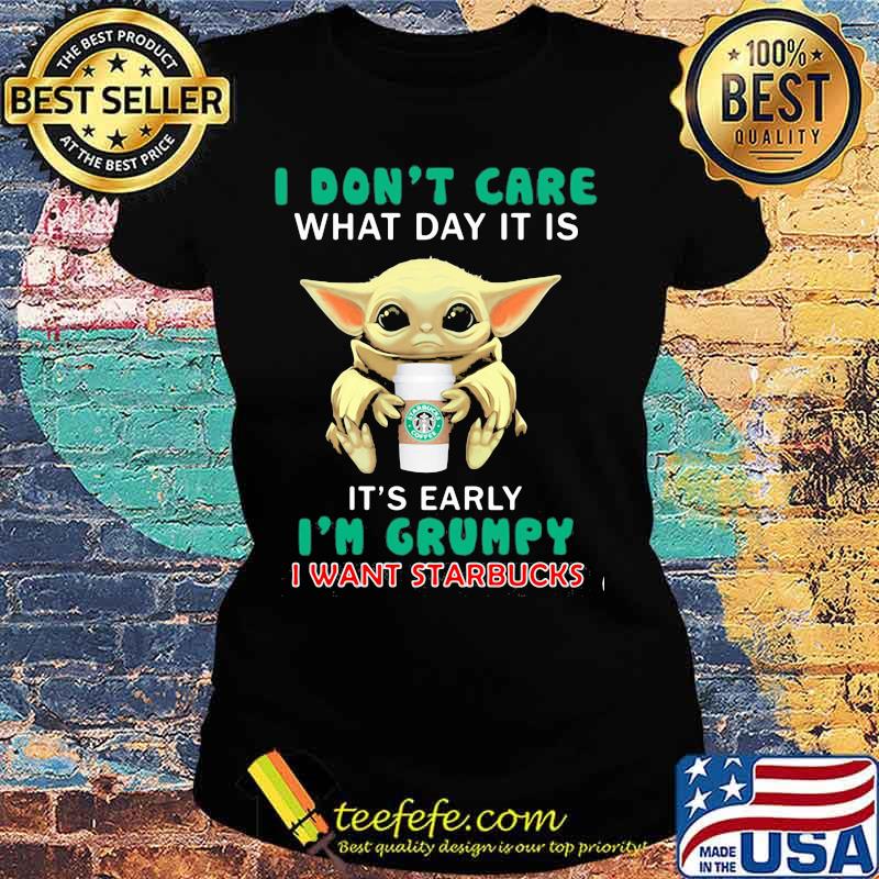 Baby yoda i don't care what day it is it's early i'm grumpy i want starbucks s Ladies tee Baby yoda i don't care what day it is it's early i'm grumpy i want starbucks s Ladies tee