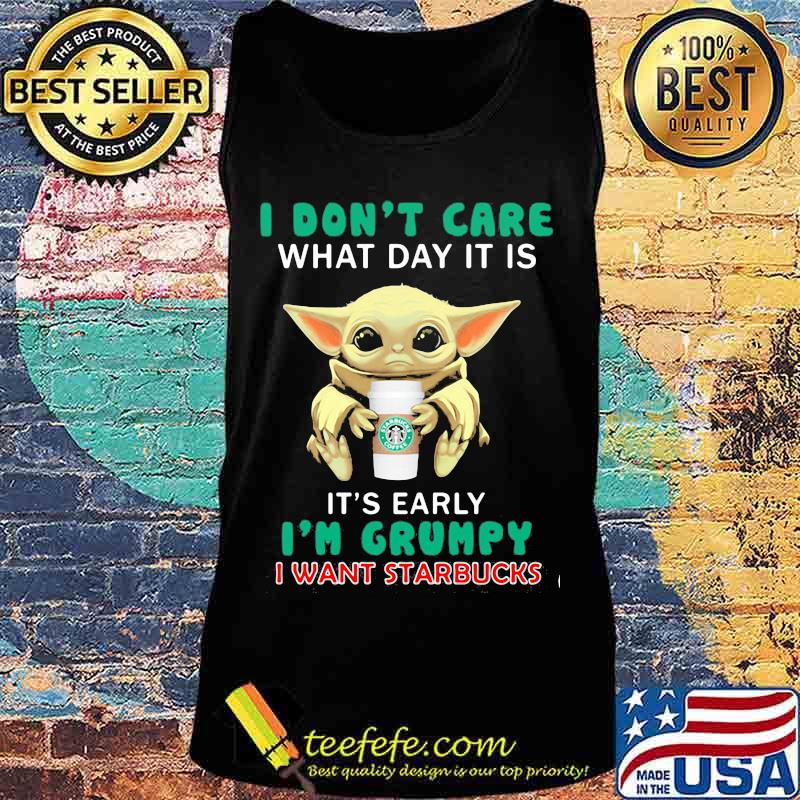 Baby yoda i don't care what day it is it's early i'm grumpy i want starbucks s Tank top Baby yoda i don't care what day it is it's early i'm grumpy i want starbucks s Tank top