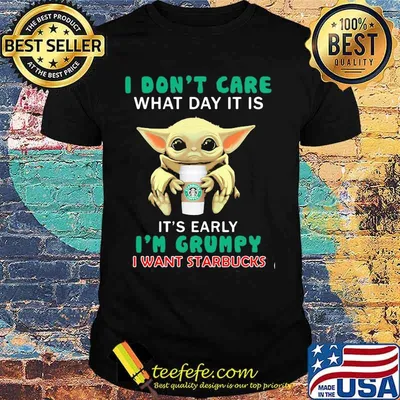 Baby yoda i don't care what day it is it's early i'm grumpy i want starbucks shirt