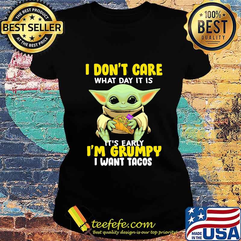 Baby yoda i don't care what day it is it's early i'm grumpy i want tacos s Ladies tee Baby yoda i don't care what day it is it's early i'm grumpy i want tacos s Ladies tee