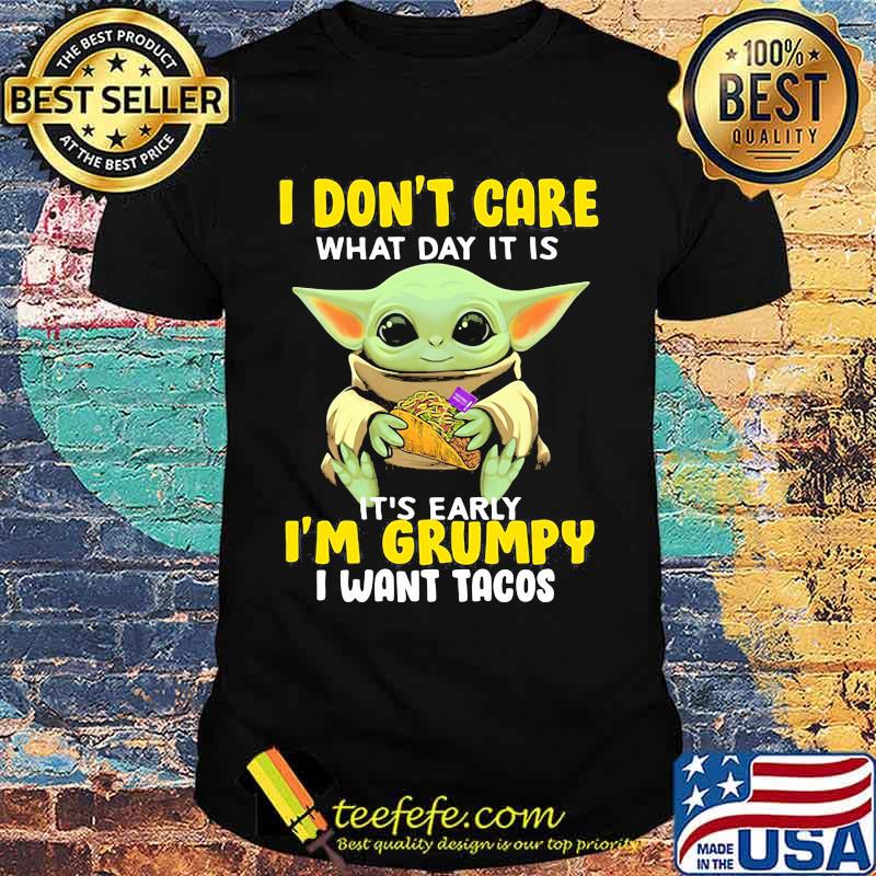 Baby yoda i don't care what day it is it's early i'm grumpy i want tacos shirt Baby yoda i don't care what day it is it's early i'm grumpy i want tacos shirt