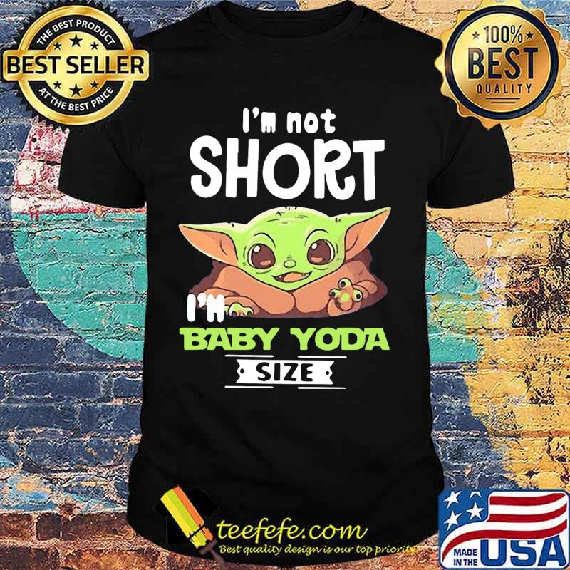 Baby yoda i'm not short i'm baby yoda size shirt