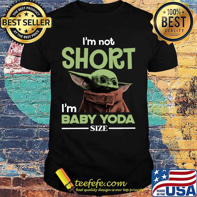 Baby yoda i'm not short i'm baby yoda size shirt