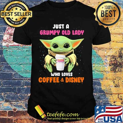Baby yoda just a grumpy old lady who loves dunkin donuts coffee and disney shirt