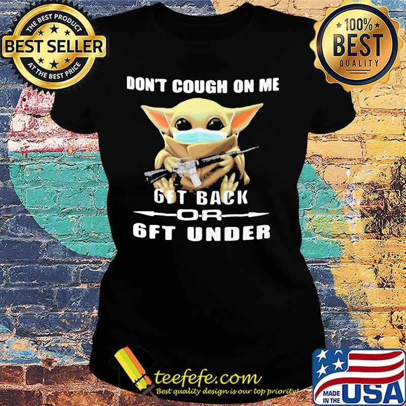Baby yoda mask don't cough on me 6ft back or 6ft under s Ladies tee Baby yoda mask don't cough on me 6ft back or 6ft under s Ladies tee