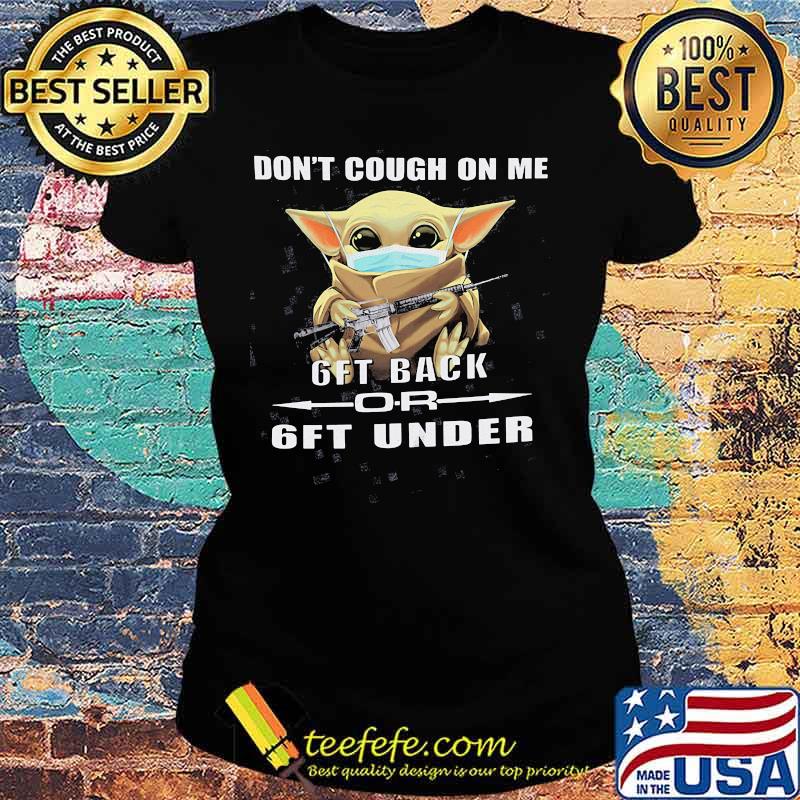 Baby yoda mask don't cough on me 6ft back or 6ft under s Ladies tee Baby yoda mask don't cough on me 6ft back or 6ft under s Ladies tee