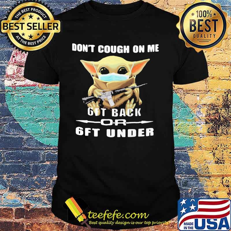 Baby yoda mask don't cough on me 6ft back or 6ft under shirt