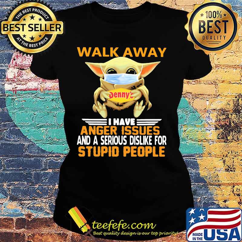 Baby yoda mask hug denny's walk away i have anger issues and a serious dislike for stupid people shirt s Ladies tee Baby yoda mask hug denny's walk away i have anger issues and a serious dislike for stupid people shirt s Ladies tee