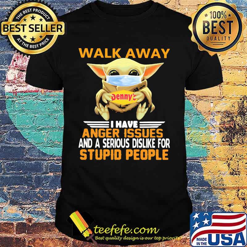 Baby yoda mask hug denny's walk away i have anger issues and a serious dislike for stupid people shirt shirt