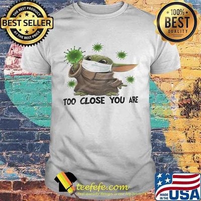 Baby yoda mask too close you are covid-19 shirt