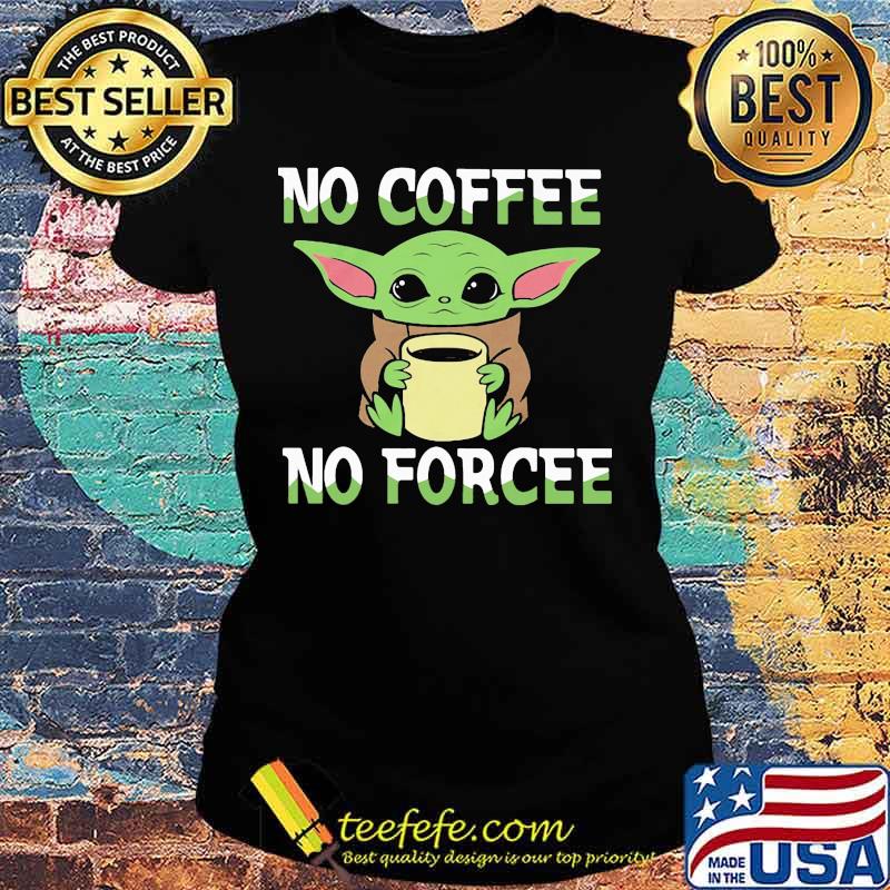 Baby yoda no coffee no force s Ladies tee Baby yoda no coffee no force s Ladies tee