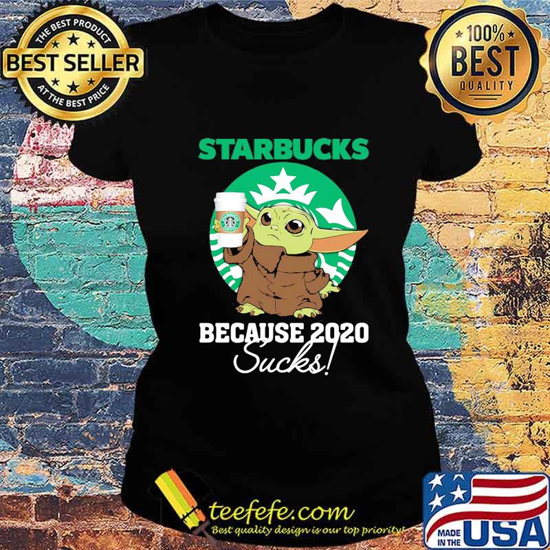 Baby yoda starbucks because 2020 sucks s Ladies tee Baby yoda starbucks because 2020 sucks s Ladies tee