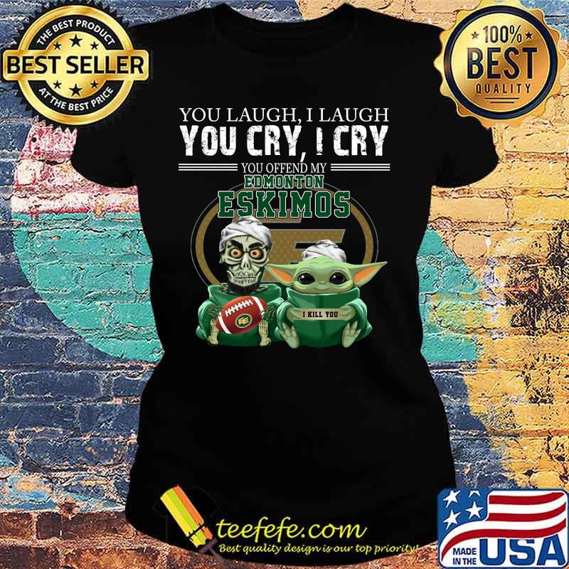 Baby yoda super you laugh i laugh you cary i cry you offended my edmonton eskimos i kill you s Ladies tee Baby yoda super you laugh i laugh you cary i cry you offended my edmonton eskimos i kill you s Ladies tee