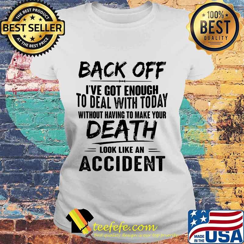 Back off i've got enough to deal with today without having to make your death look like an accident s Laides tee Back off i've got enough to deal with today without having to make your death look like an accident s Laides tee