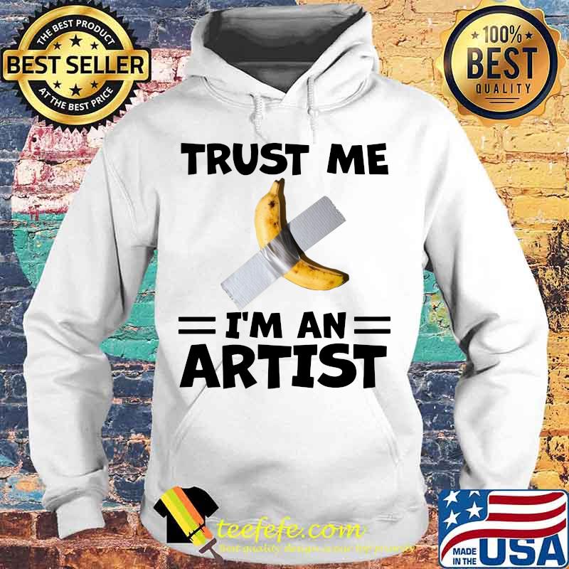 Banana trust me i'm an artist s Hoodie Banana trust me i'm an artist s Hoodie