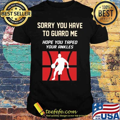 Baseketball sorry you have to guard me hope you tape your ankles shirt