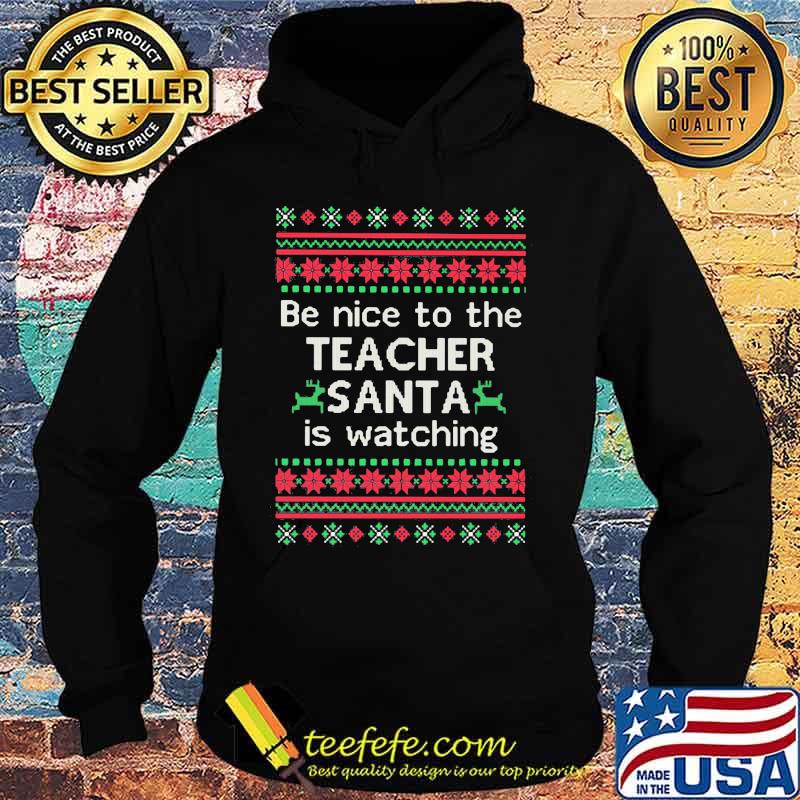 Be Nice To The Teacher Santa Is Watching Ugly Christmas Shirt Hoodie Be Nice To The Teacher Santa Is Watching Ugly Christmas Shirt Hoodie