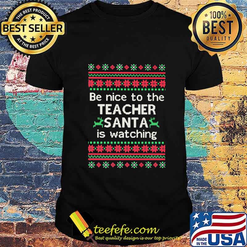 Be Nice To The Teacher Santa Is Watching Ugly Christmas Shirt Be Nice To The Teacher Santa Is Watching Ugly Christmas Shirt