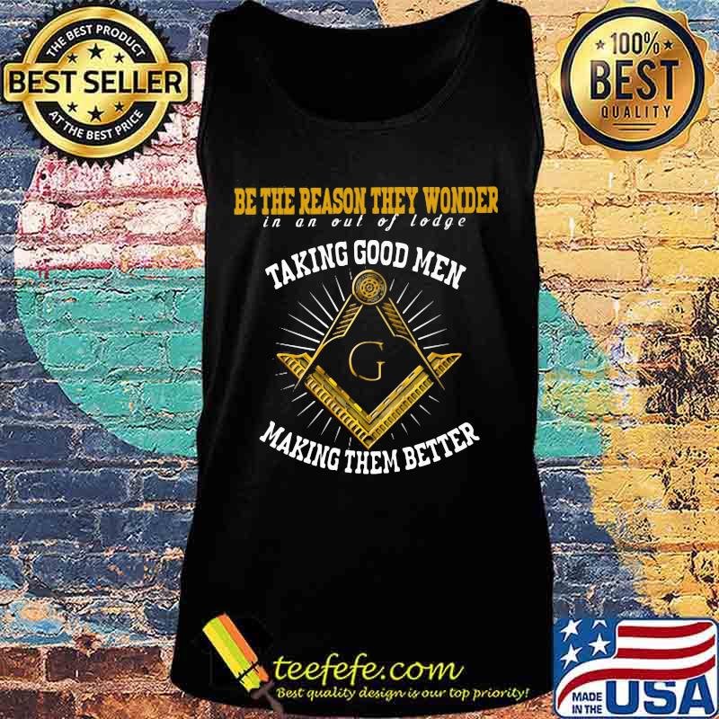 Be the reason they wonder in and out of lodge taking good men making them better s Tank top Be the reason they wonder in and out of lodge taking good men making them better s Tank top